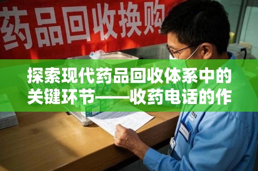 宜昌探索现代药品回收体系中的关键环节——收药电话的作用