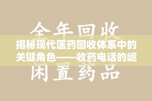 宜昌揭秘现代医药回收体系中的关键角色——收药电话的崛起与挑战