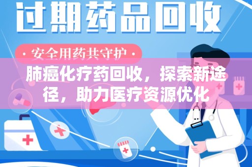 宜昌肺癌化疗药回收，探索新途径，助力医疗资源优化