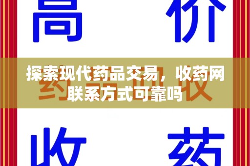 宜昌探索现代药品交易，收药网联系方式可靠吗