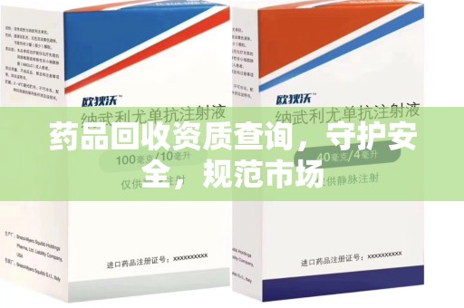 宜昌药品回收资质查询，守护安全，规范市场