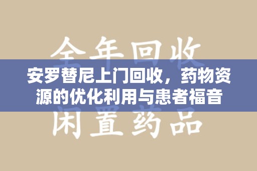 宜昌安罗替尼上门回收，药物资源的优化利用与患者福音
