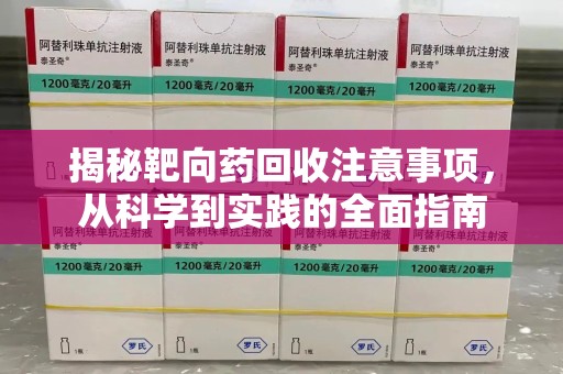 宜昌揭秘靶向药回收注意事项，从科学到实践的全面指南